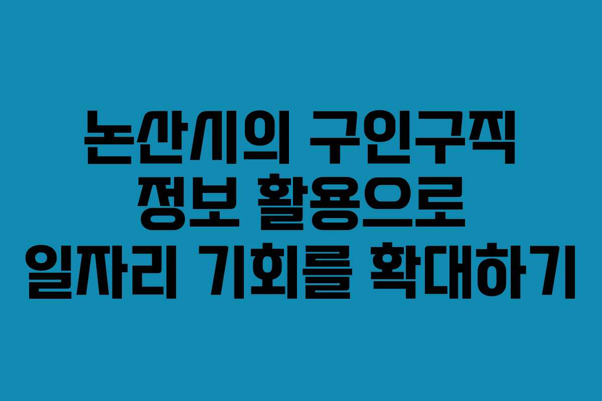 논산시의 구인구직 정보 활용으로 일자리 기회를 확대하기