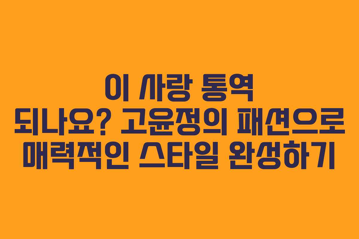 이 사랑 통역 되나요? 고윤정의 패션으로 매력적인 스타일 완성하기