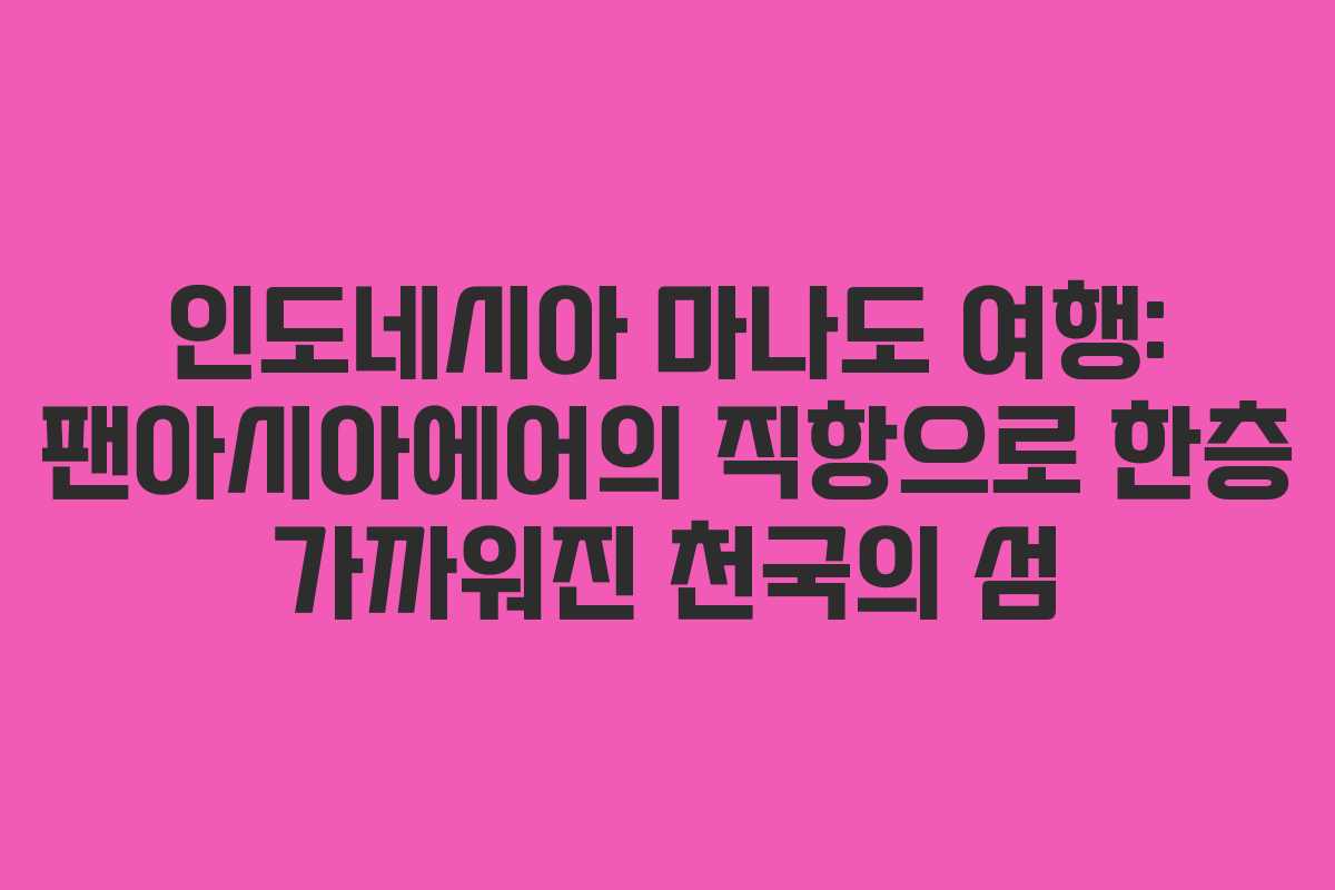 인도네시아 마나도 여행: 팬아시아에어의 직항으로 한층 가까워진 천국의 섬