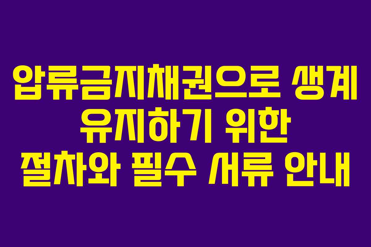 압류금지채권으로 생계 유지하기 위한 절차와 필수 서류 안내