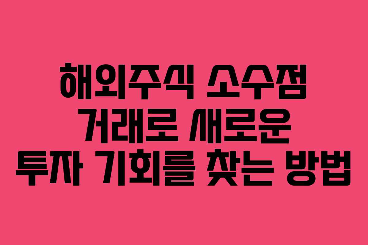 해외주식 소수점 거래로 새로운 투자 기회를 찾는 방법
