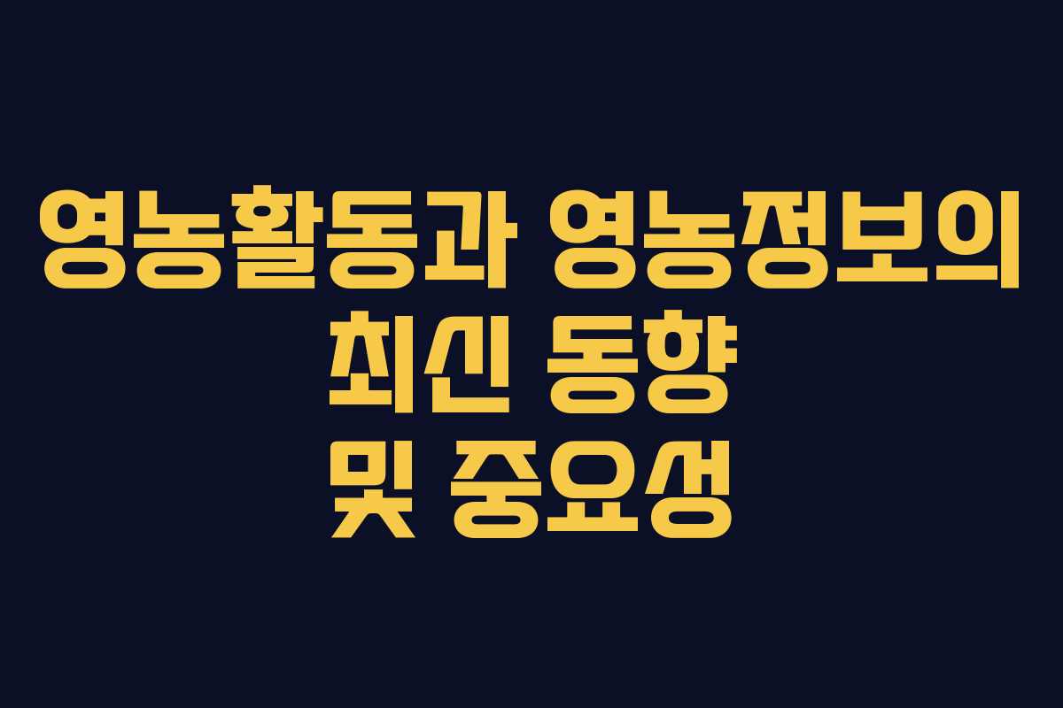 영농활동과 영농정보의 최신 동향 및 중요성