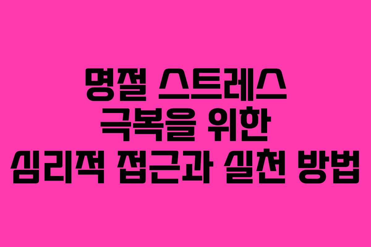 명절 스트레스 극복을 위한 심리적 접근과 실천 방법