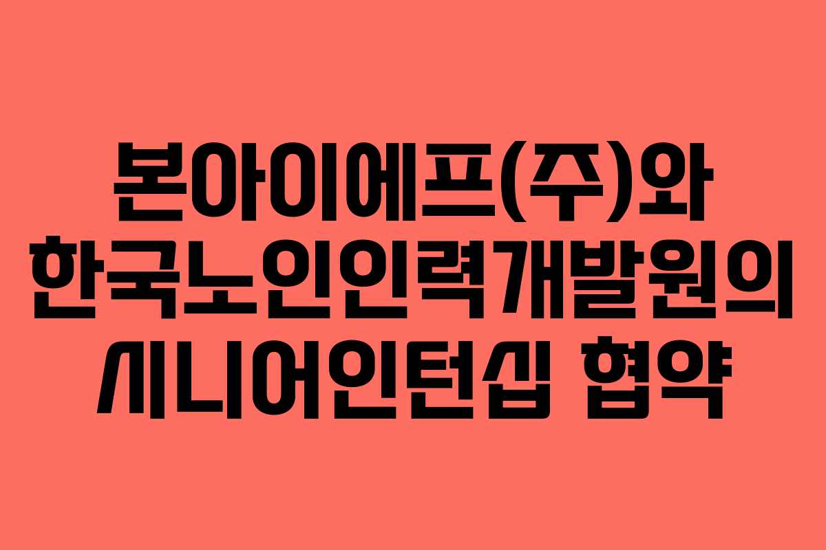 본아이에프(주)와 한국노인인력개발원의 시니어인턴십 협약