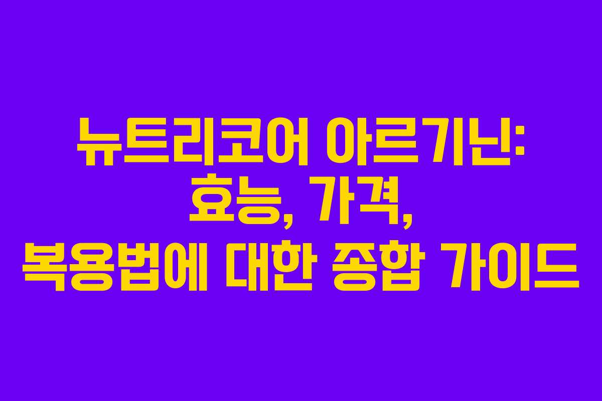 뉴트리코어 아르기닌: 효능, 가격, 복용법에 대한 종합 가이드