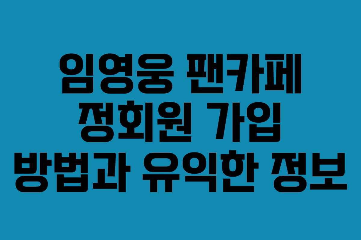 임영웅 팬카페 정회원 가입 방법과 유익한 정보