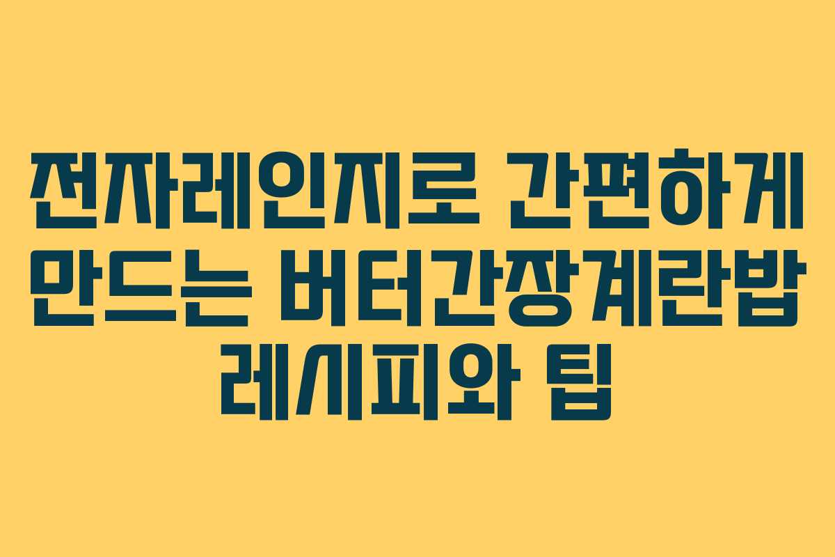 전자레인지로 간편하게 만드는 버터간장계란밥 레시피와 팁