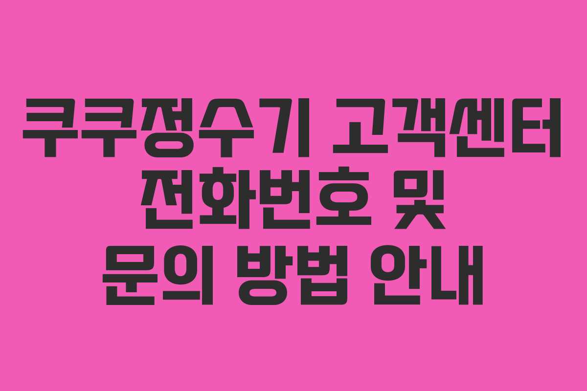 쿠쿠정수기 고객센터 전화번호 및 문의 방법 안내