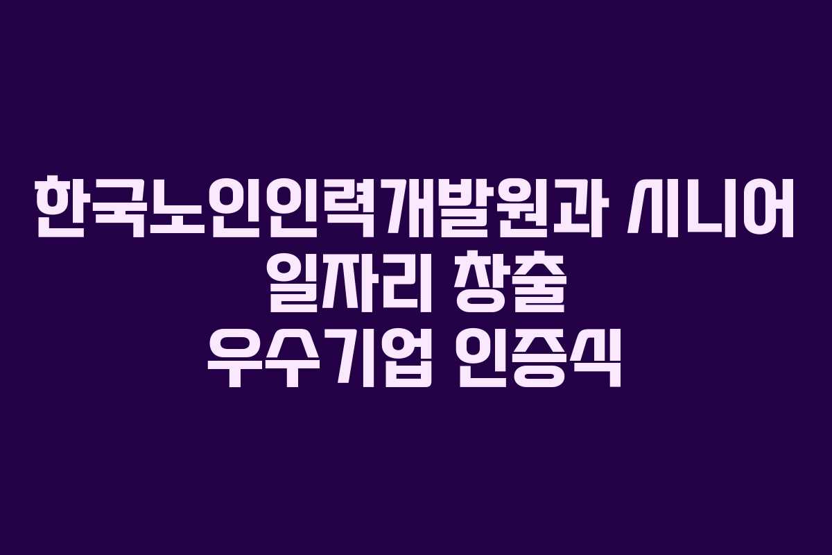 한국노인인력개발원과 시니어 일자리 창출 우수기업 인증식