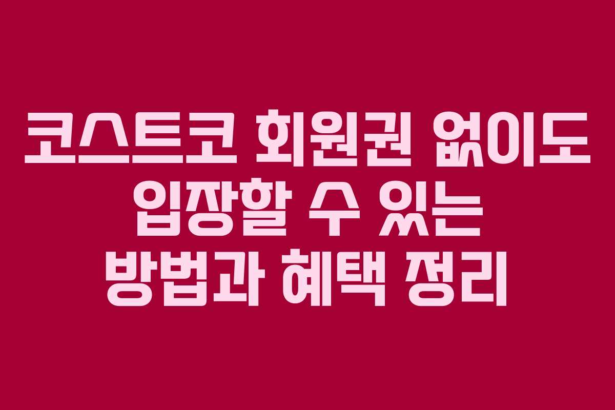 코스트코 회원권 없이도 입장할 수 있는 방법과 혜택 정리