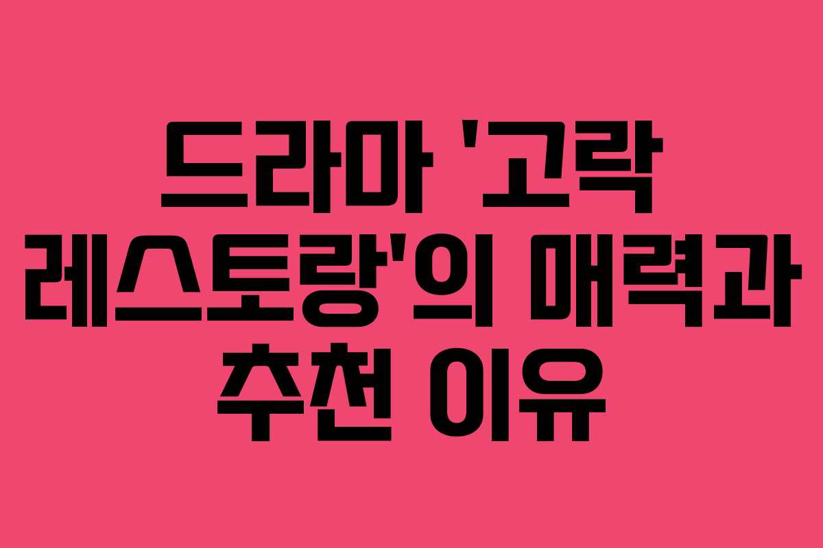 드라마 ‘고락 레스토랑’의 매력과 추천 이유
