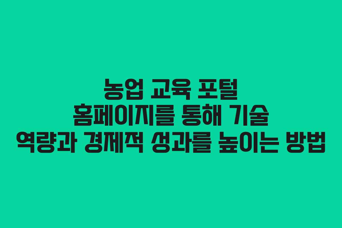 농업 교육 포털 홈페이지를 통해 기술 역량과 경제적 성과를 높이는 방법