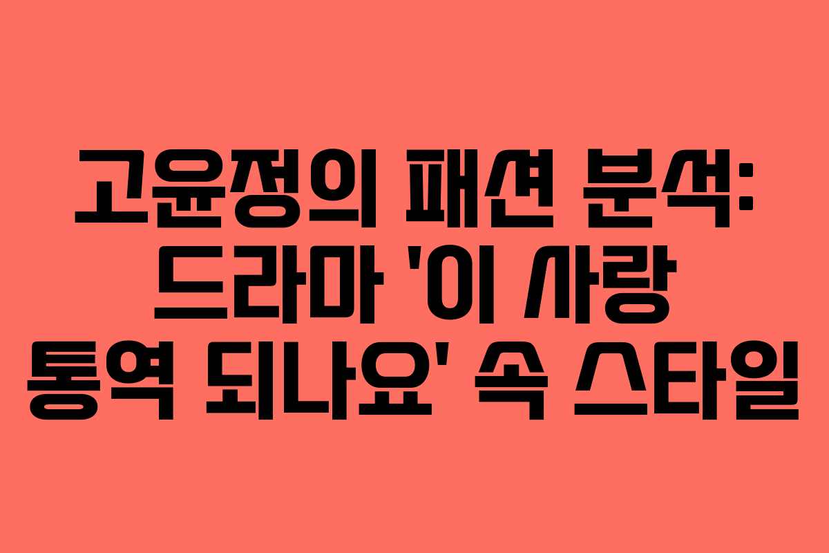 고윤정의 패션 분석: 드라마 ‘이 사랑 통역 되나요’ 속 스타일
