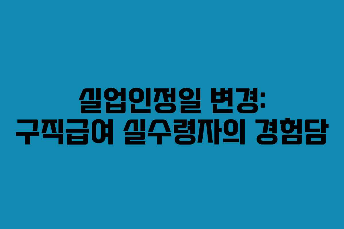 실업인정일 변경: 구직급여 실수령자의 경험담
