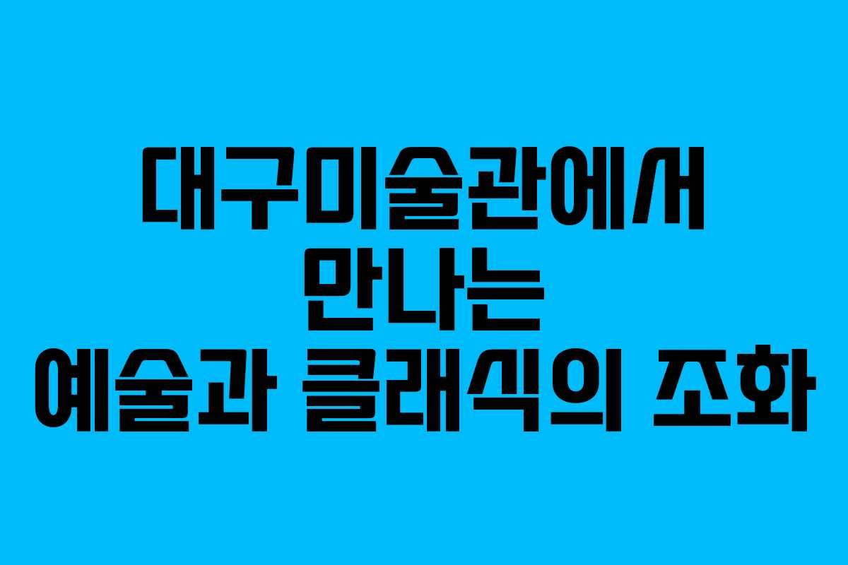 대구미술관에서 만나는 예술과 클래식의 조화