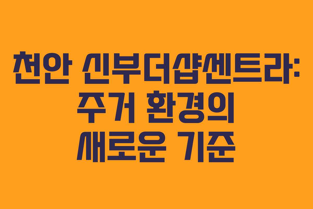 천안 신부더샵센트라: 주거 환경의 새로운 기준