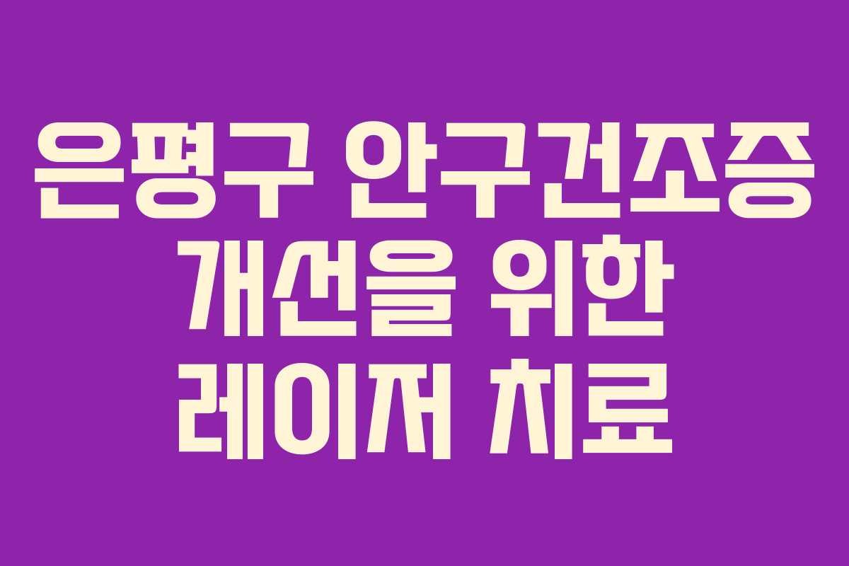 은평구 안구건조증 개선을 위한 레이저 치료