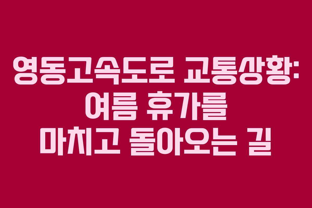 영동고속도로 교통상황: 여름 휴가를 마치고 돌아오는 길