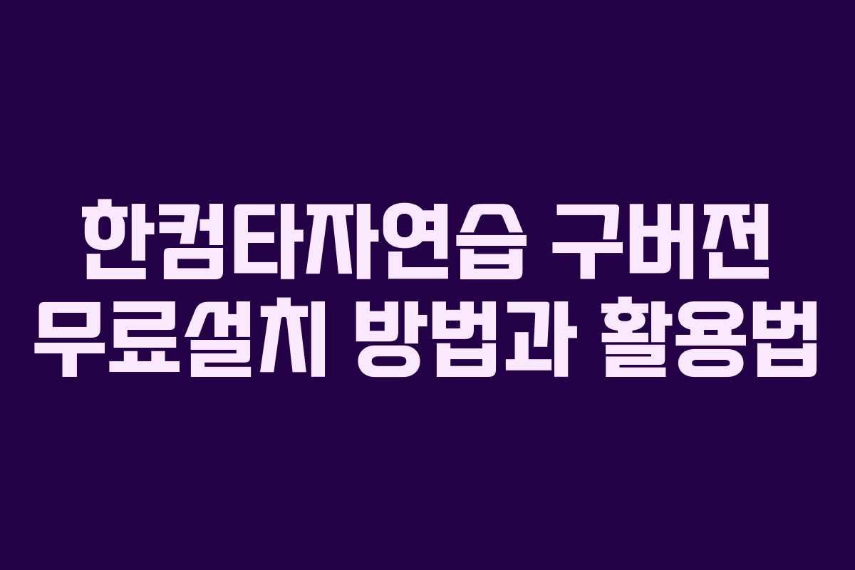한컴타자연습 구버전 무료설치 방법과 활용법