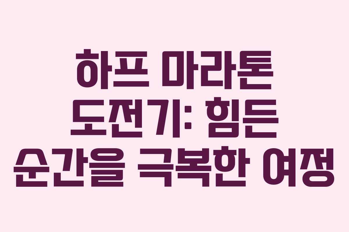 하프 마라톤 도전기: 힘든 순간을 극복한 여정