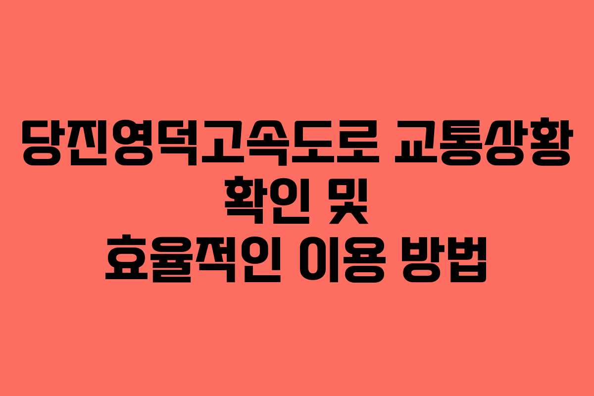 당진영덕고속도로 교통상황 확인 및 효율적인 이용 방법