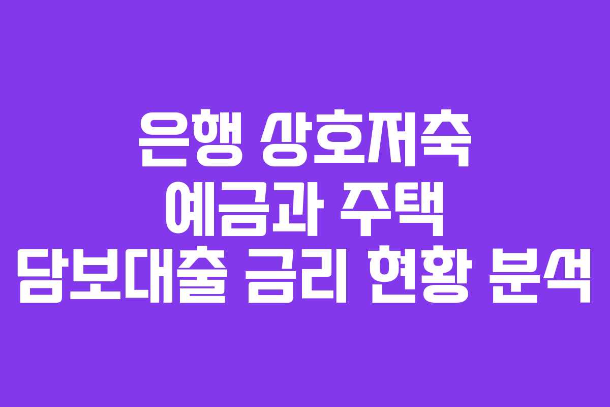 은행 상호저축 예금과 주택 담보대출 금리 현황 분석