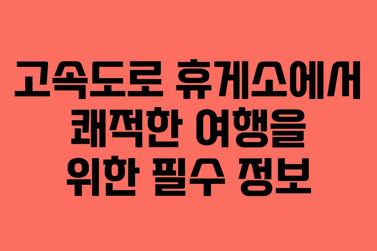 고속도로 휴게소에서 쾌적한 여행을 위한 필수 정보
