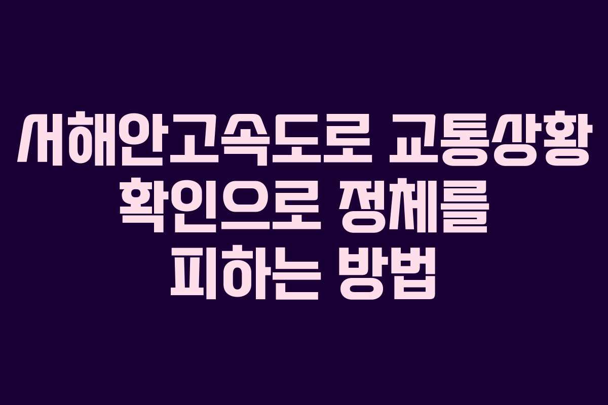 서해안고속도로 교통상황 확인으로 정체를 피하는 방법
