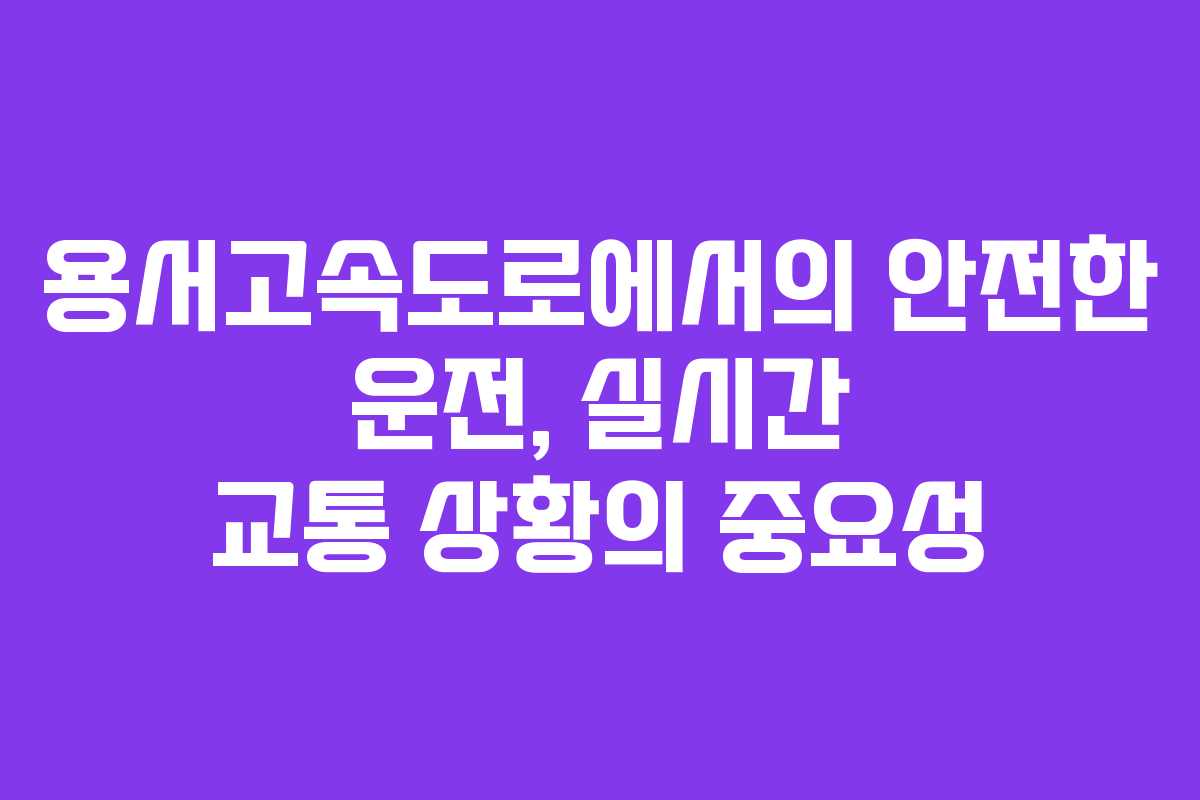 용서고속도로에서의 안전한 운전, 실시간 교통 상황의 중요성