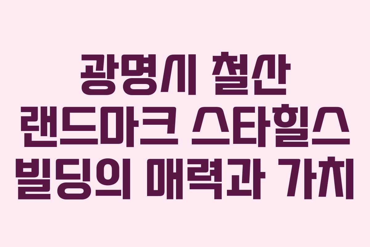 광명시 철산 랜드마크 스타힐스 빌딩의 매력과 가치