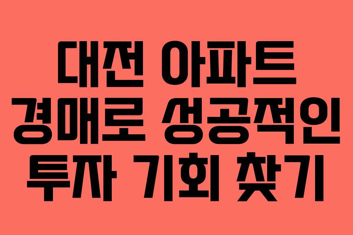 대전 아파트 경매로 성공적인 투자 기회 찾기