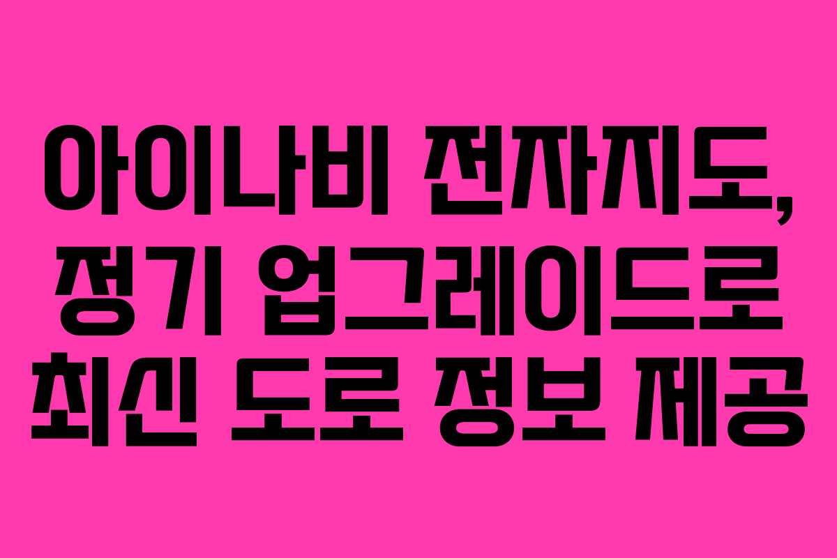 아이나비 전자지도, 정기 업그레이드로 최신 도로 정보 제공