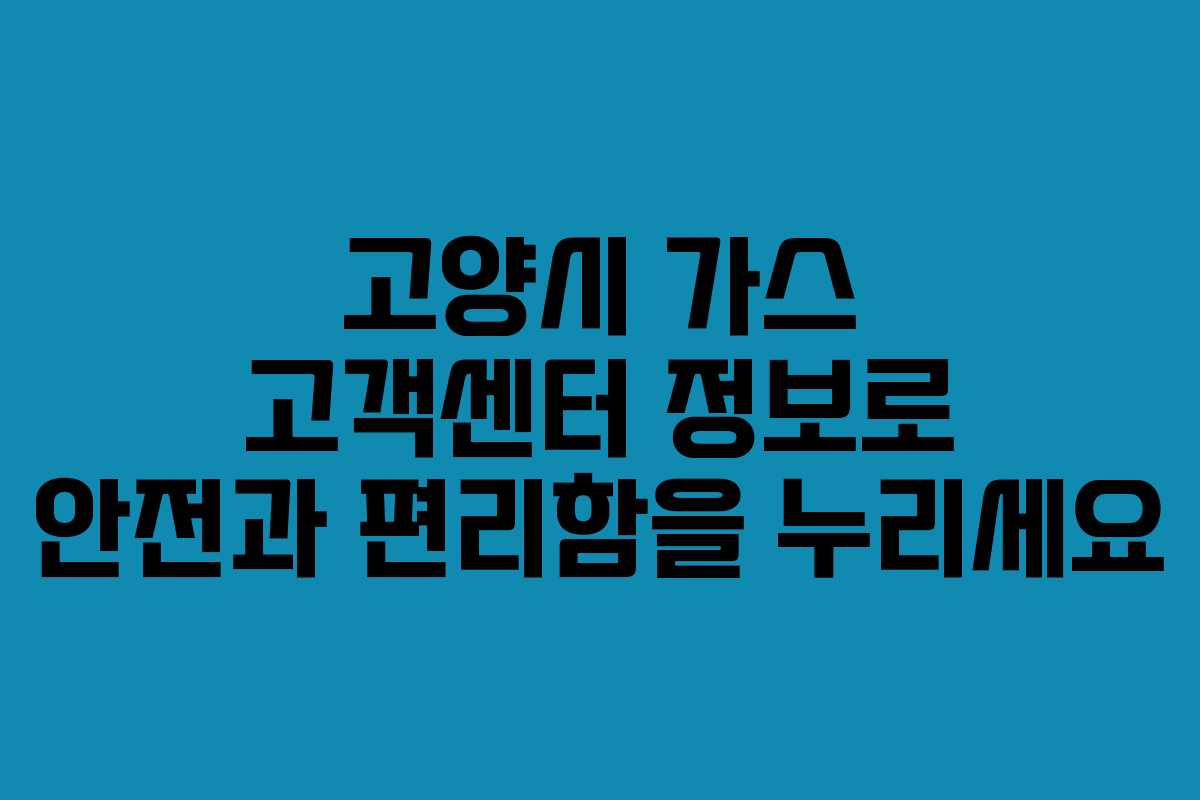 고양시 가스 고객센터 정보로 안전과 편리함을 누리세요