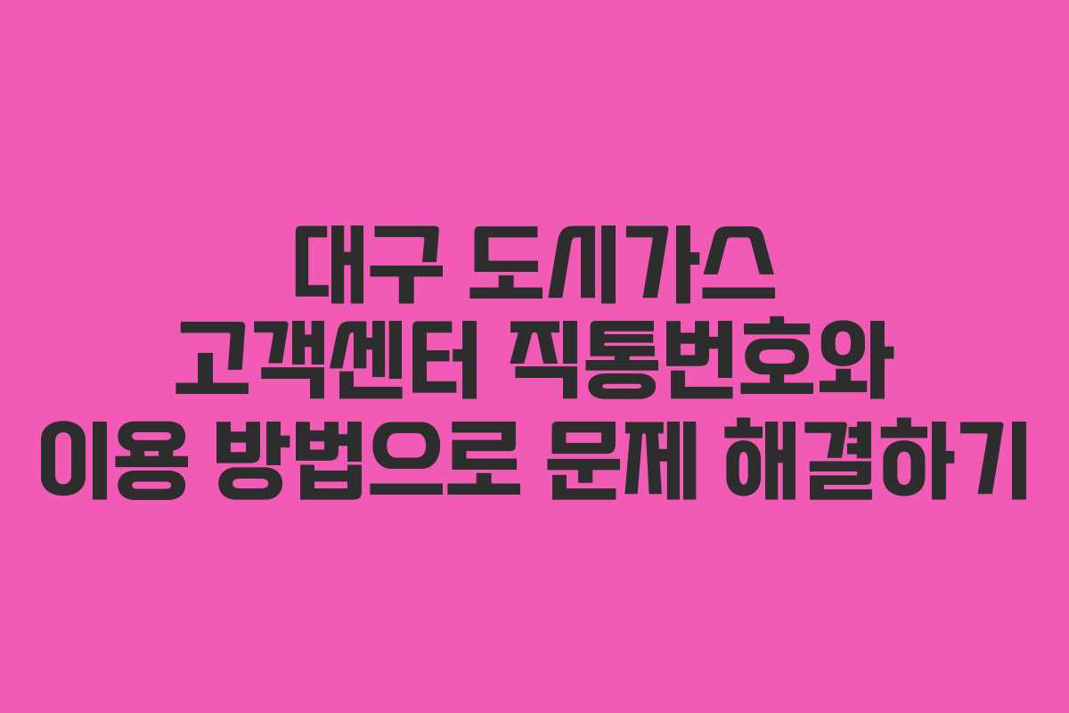 대구 도시가스 고객센터 직통번호와 이용 방법으로 문제 해결하기