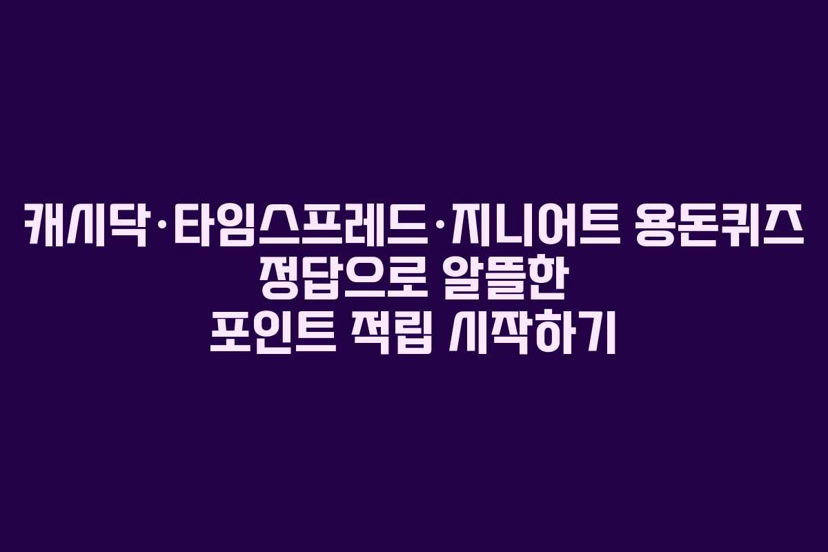 캐시닥·타임스프레드·지니어트 용돈퀴즈 정답으로 알뜰한 포인트 적립 시작하기