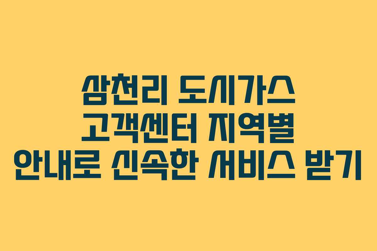 삼천리 도시가스 고객센터 지역별 안내로 신속한 서비스 받기