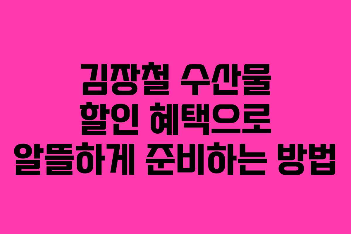 김장철 수산물 할인 혜택으로 알뜰하게 준비하는 방법