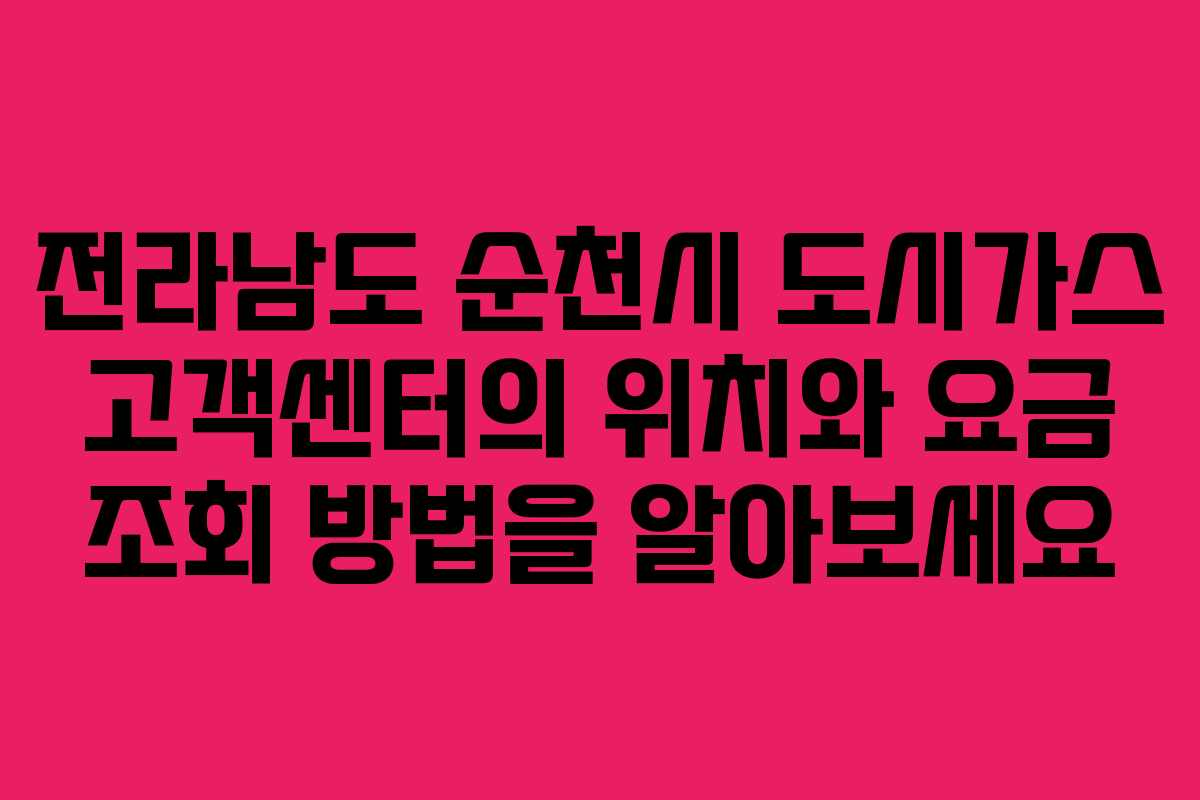 전라남도 순천시 도시가스 고객센터의 위치와 요금 조회 방법을 알아보세요