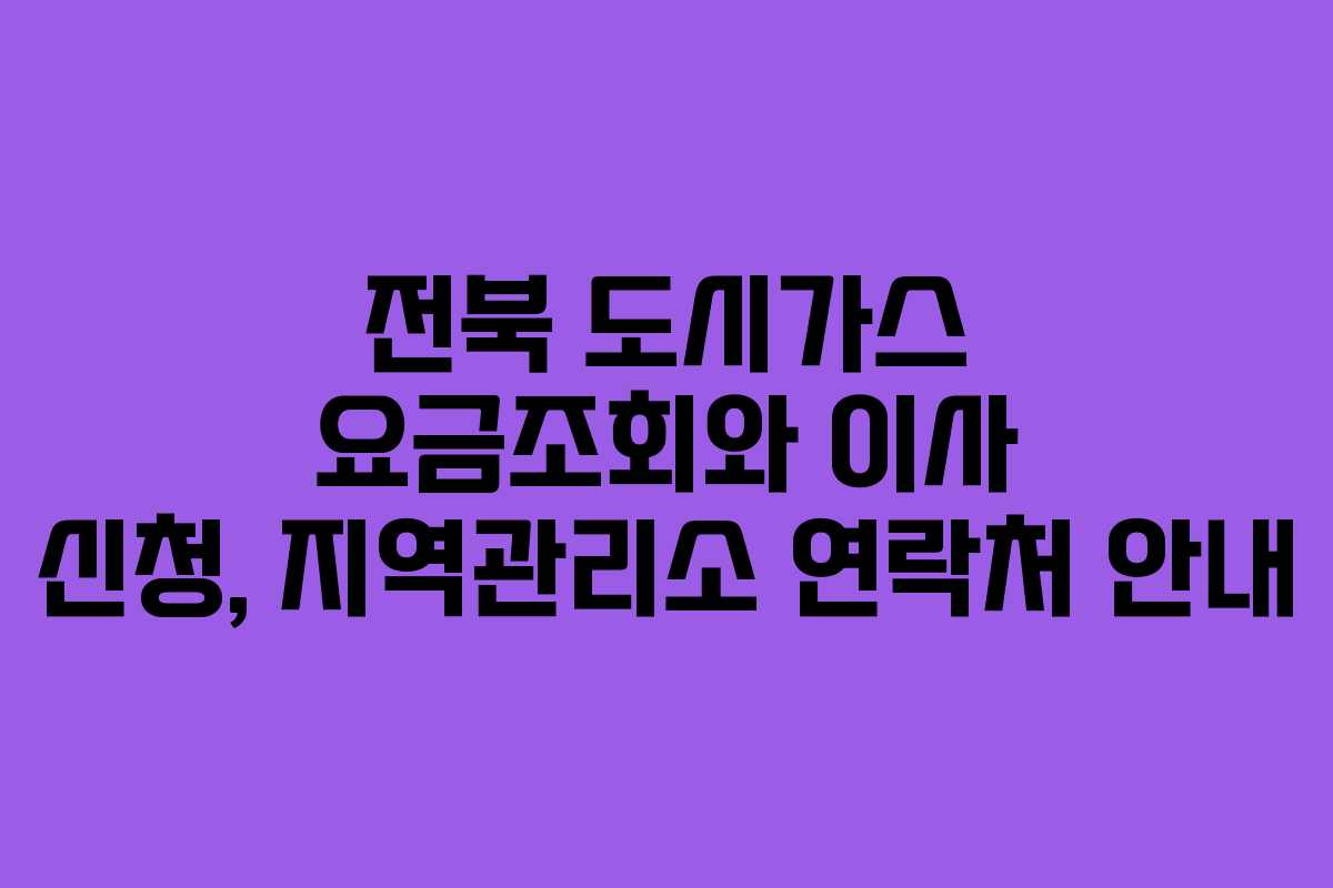전북 도시가스 요금조회와 이사 신청, 지역관리소 연락처 안내