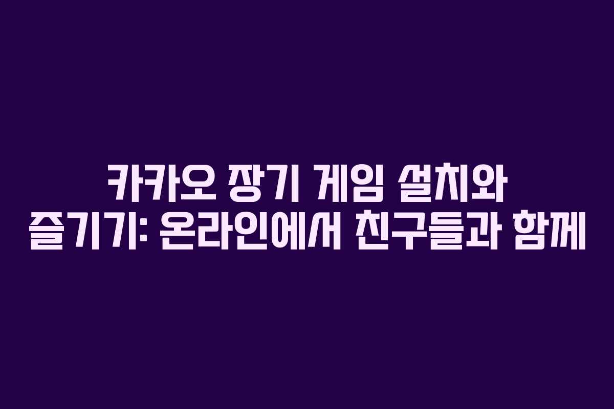 카카오 장기 게임 설치와 즐기기: 온라인에서 친구들과 함께