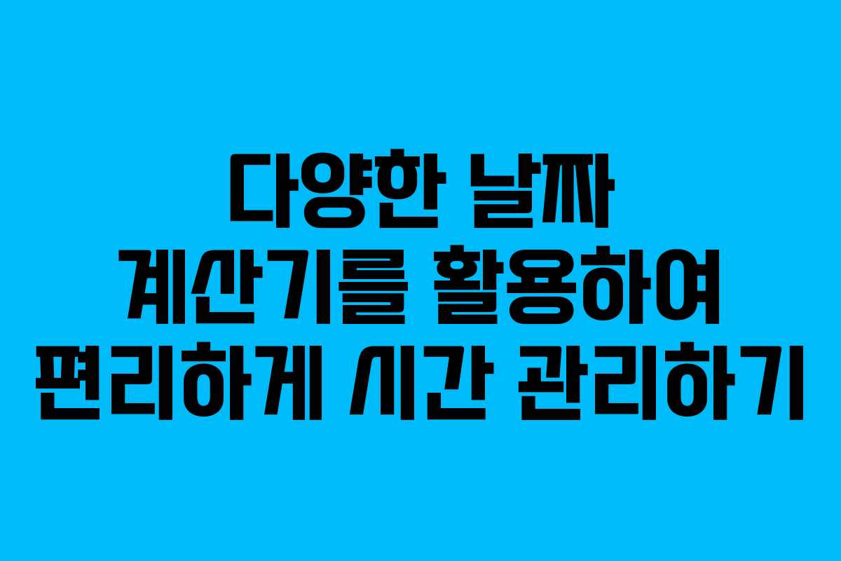 다양한 날짜 계산기를 활용하여 편리하게 시간 관리하기
