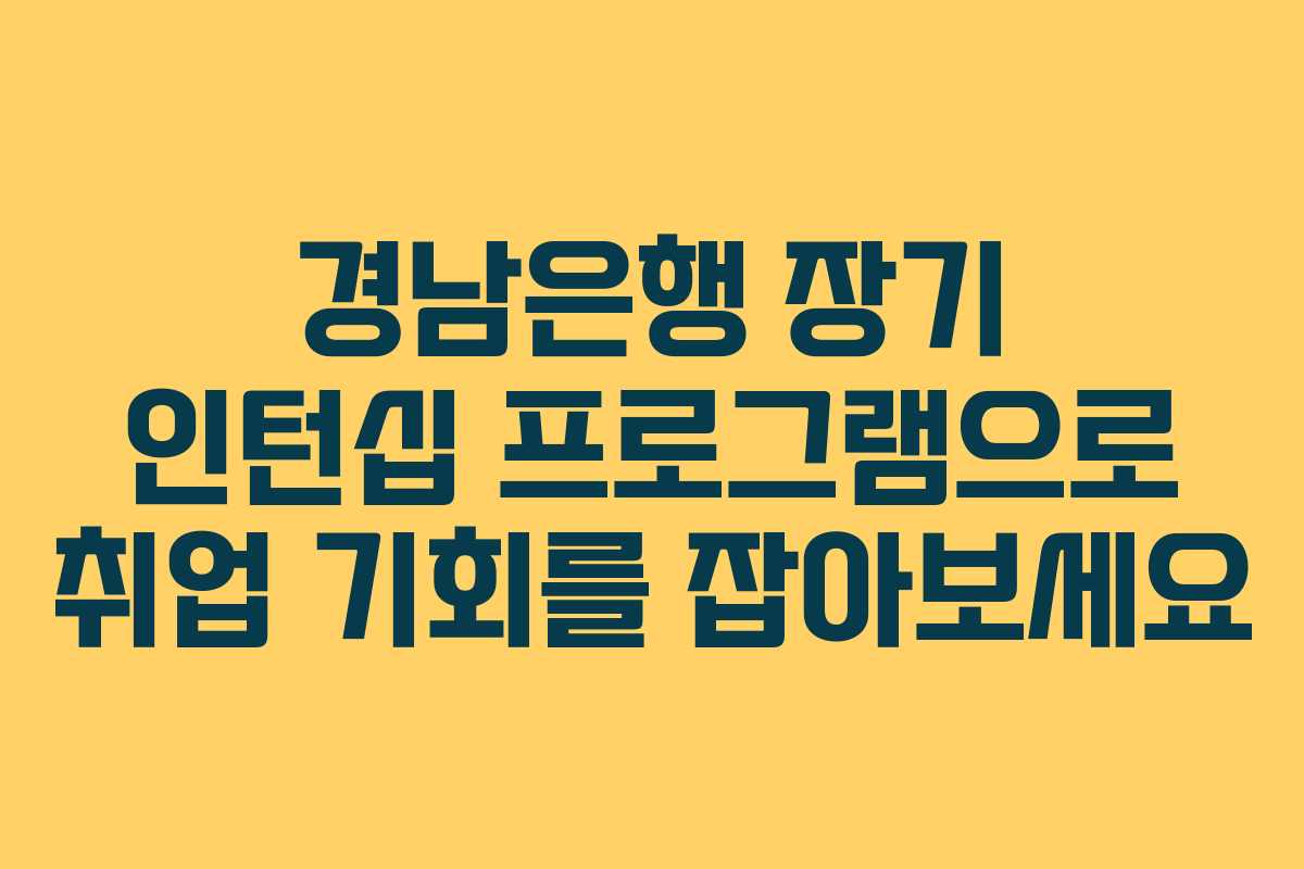 경남은행 장기 인턴십 프로그램으로 취업 기회를 잡아보세요