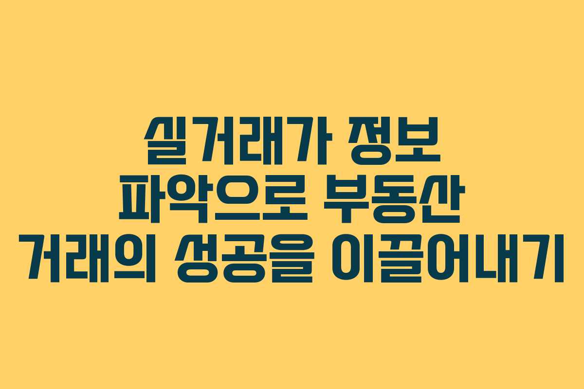 실거래가 정보 파악으로 부동산 거래의 성공을 이끌어내기
