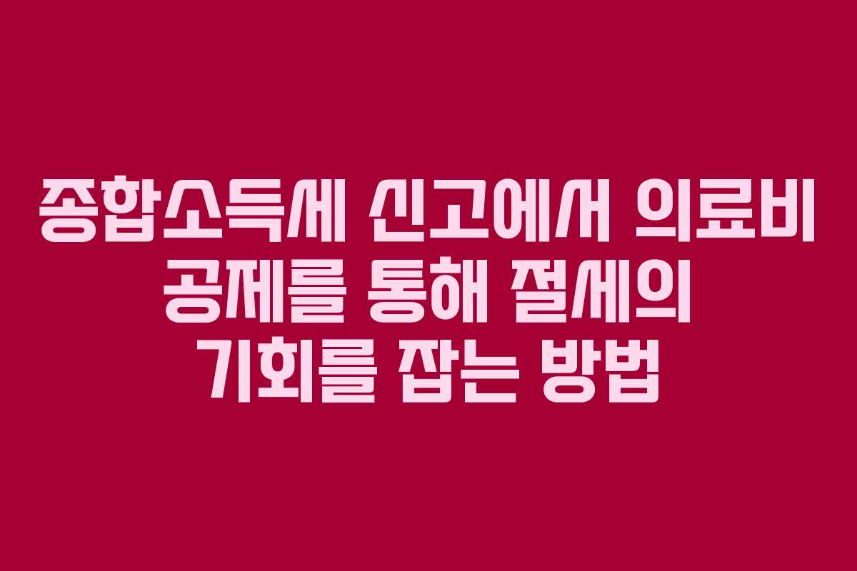 종합소득세 신고에서 의료비 공제를 통해 절세의 기회를 잡는 방법