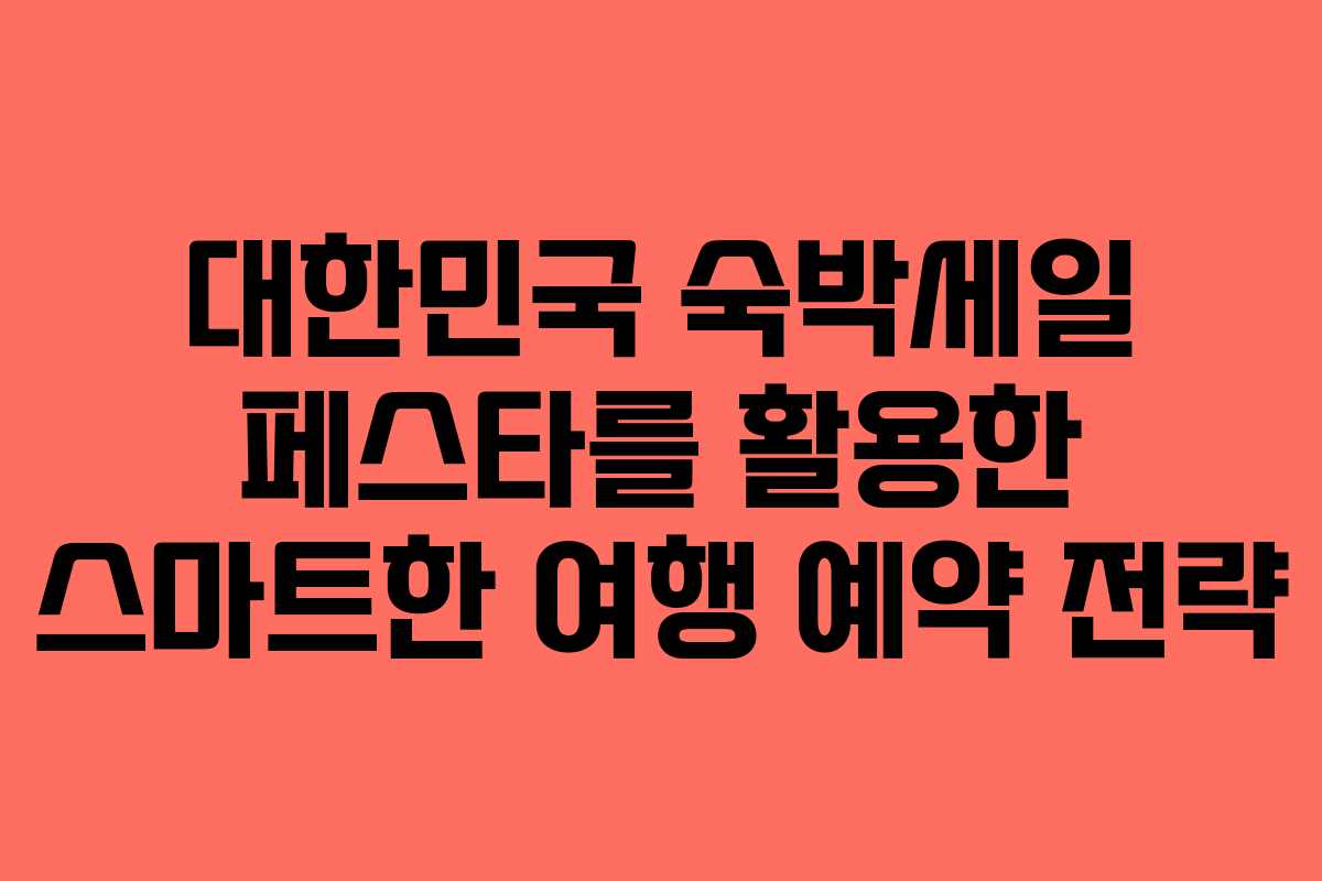 대한민국 숙박세일 페스타를 활용한 스마트한 여행 예약 전략
