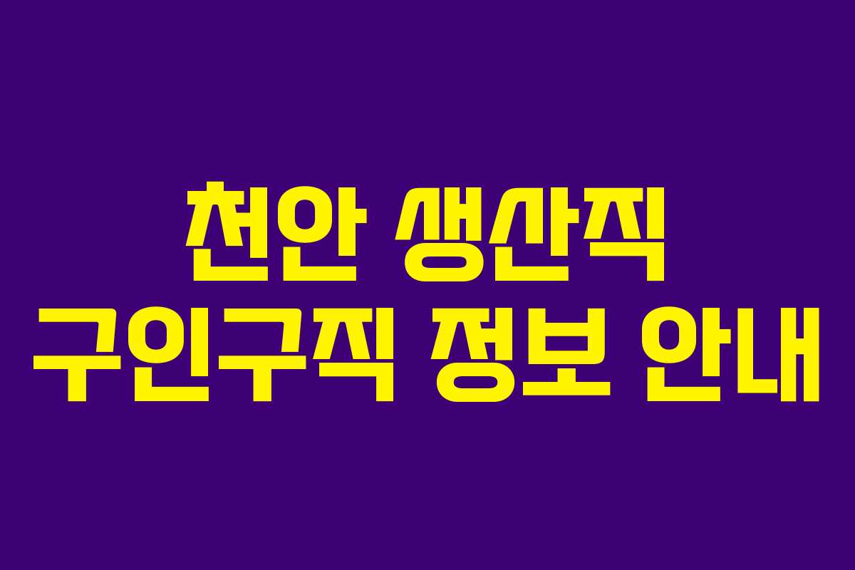천안 생산직 구인구직 정보 안내