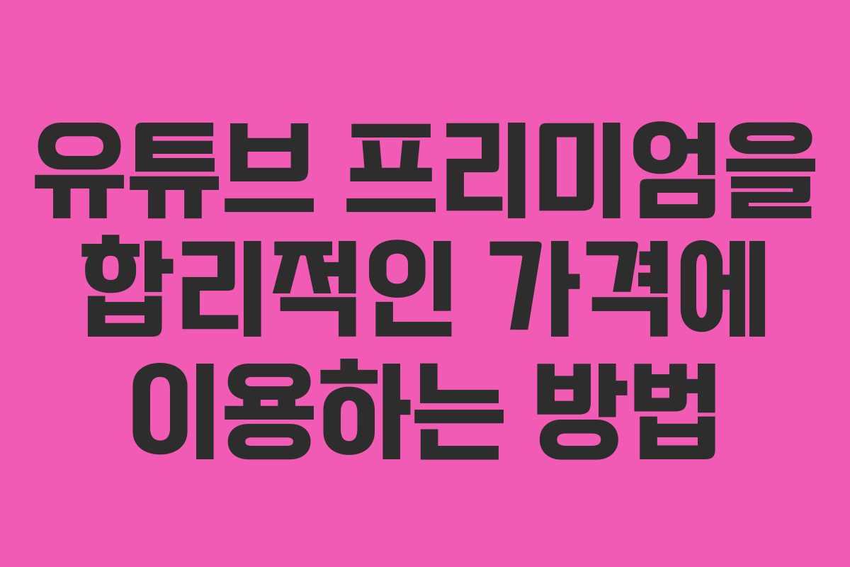 유튜브 프리미엄을 합리적인 가격에 이용하는 방법
