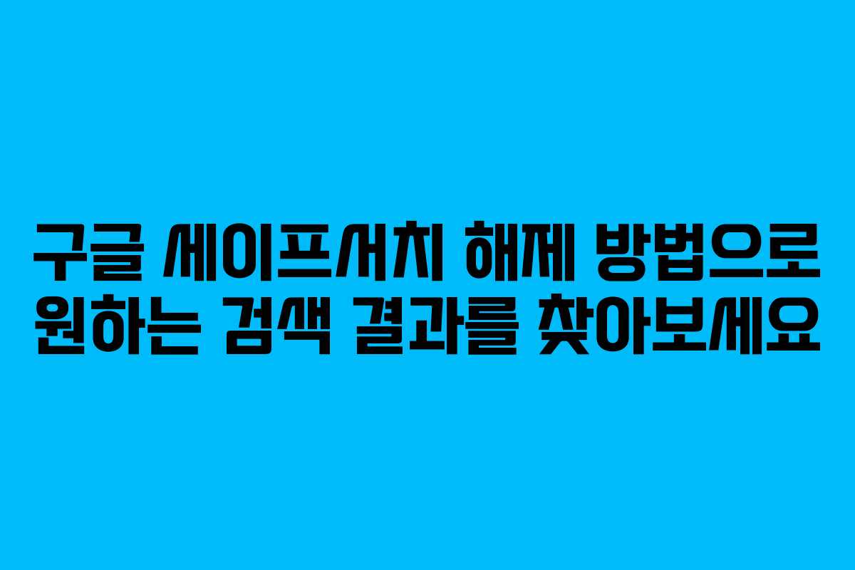 구글 세이프서치 해제 방법으로 원하는 검색 결과를 찾아보세요
