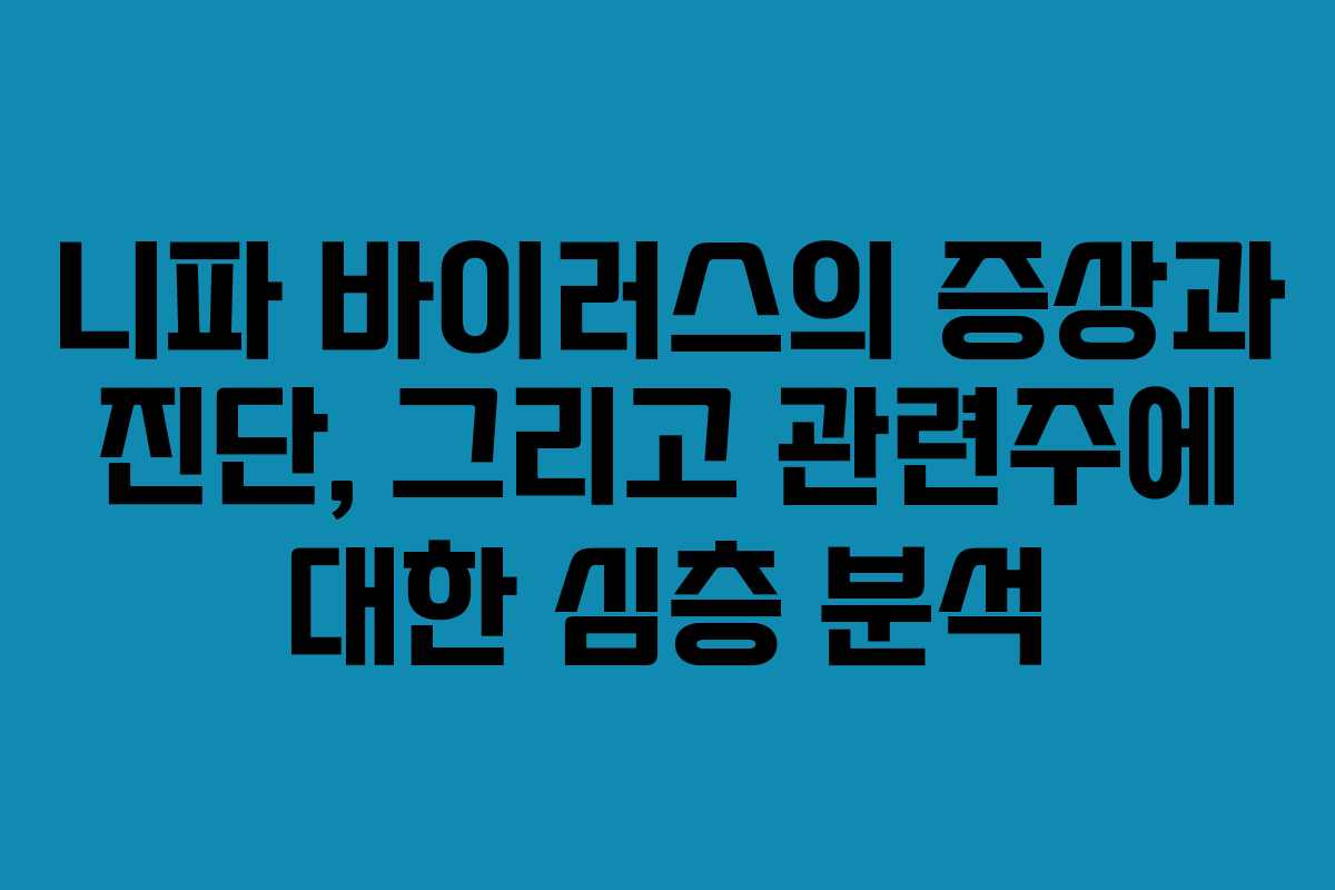니파 바이러스의 증상과 진단, 그리고 관련주에 대한 심층 분석