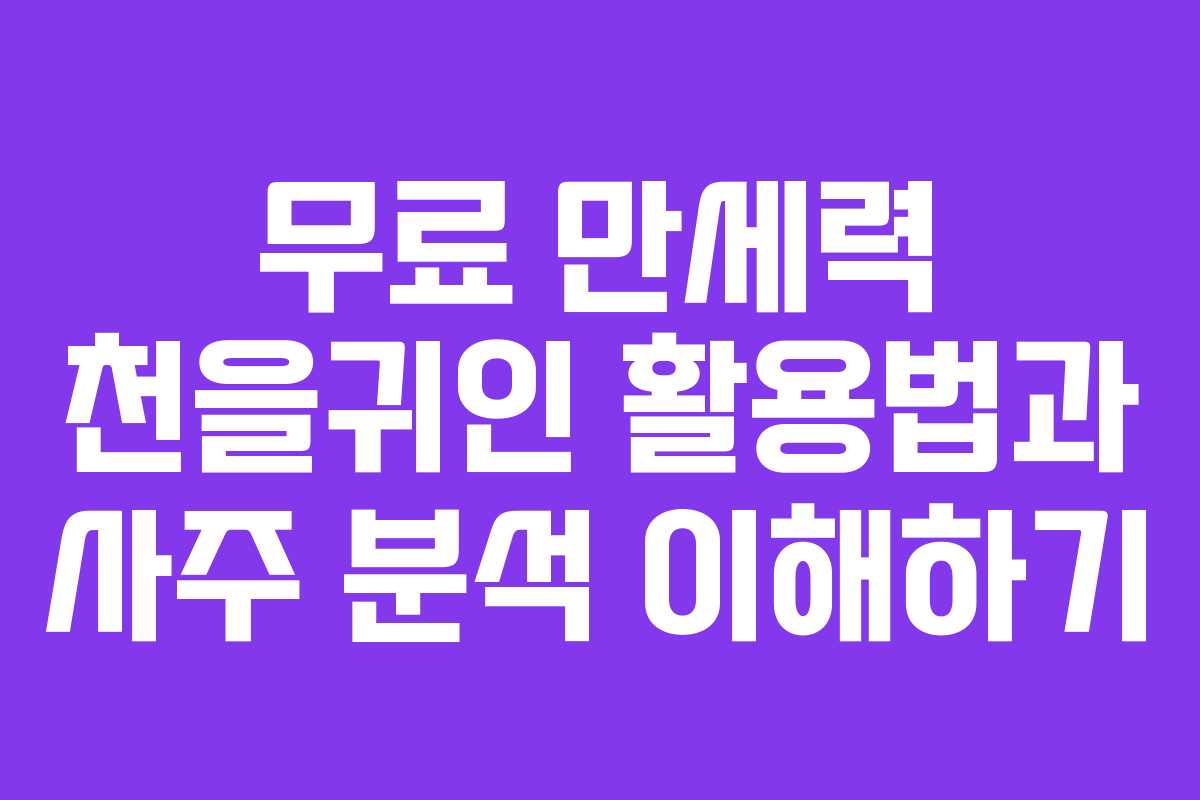 무료 만세력 천을귀인 활용법과 사주 분석 이해하기